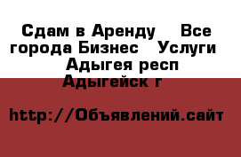 Сдам в Аренду  - Все города Бизнес » Услуги   . Адыгея респ.,Адыгейск г.